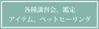各種講習会、鑑定、アイテム、ペットヒーリング